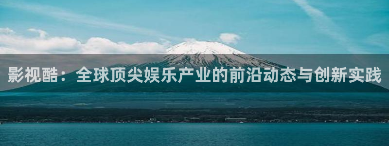999zyz玖玖资源站免费中文视频：影视酷：全球顶尖娱乐产业的前沿动态与创新实践