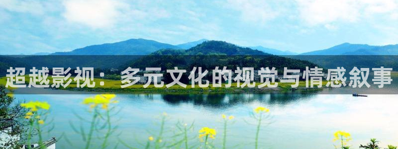 玖玖色免费视频：超越影视：多元文化的视觉与情感叙事