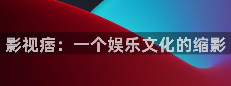 玖玖爱只有精品视频：影视痞：一个娱乐文化的缩影
