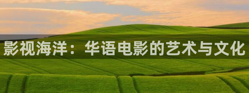 国产玖玖在线观看：影视海洋：华语电影的艺术与文化