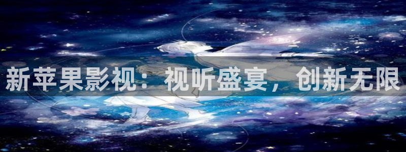 玖玖游戏：新苹果影视：视听盛宴，创新无限