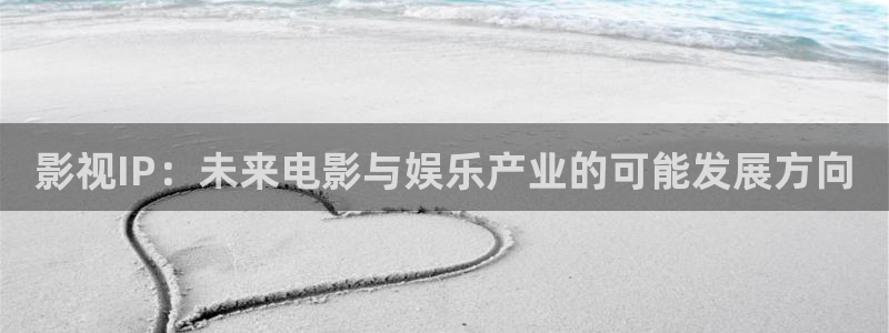 玖玖zyz视频：影视IP：未来电影与娱乐产业的可能发展方向