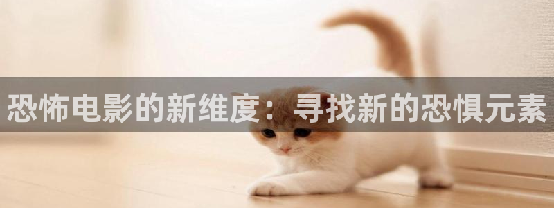 玖玖热精品视频在线观看：恐怖电影的新维度：寻找新的恐惧元素