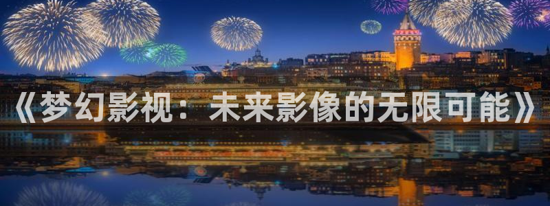 玖玖资源免费视频：《梦幻影视：未来影像的无限可能》